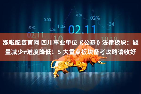涨啦配资官网 四川事业单位《公基》法律板块:题量减少≠难度降低!5 大重点板块备考攻略请收好