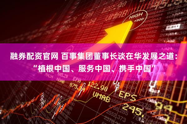 融券配资官网 百事集团董事长谈在华发展之道：“植根中国、服务中国、携手中国”