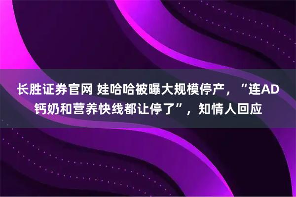 长胜证券官网 娃哈哈被曝大规模停产,“连AD钙奶和营养快线都让停了”,知情人回应