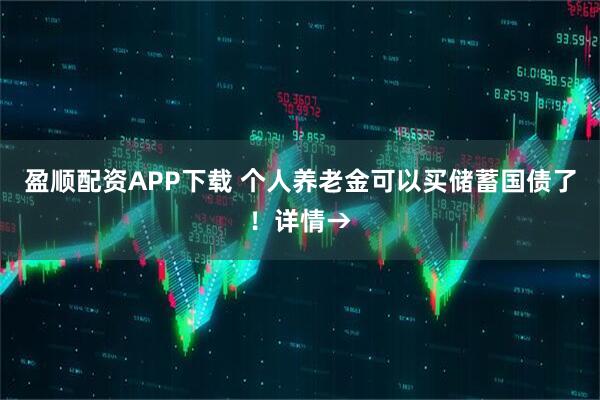 盈顺配资APP下载 个人养老金可以买储蓄国债了！详情→